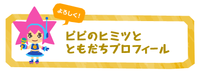 ピピのヒミツとともだちプロフィール