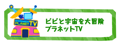 ピピと宇宙を大冒険
プラネットTV