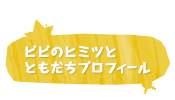 ピピのヒミツとともだちプロフィール