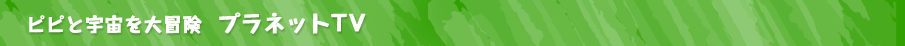 ピピと宇宙を大冒険プラネットTV